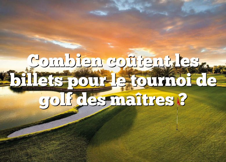 Combien coûtent les billets pour le tournoi de golf des maîtres ?